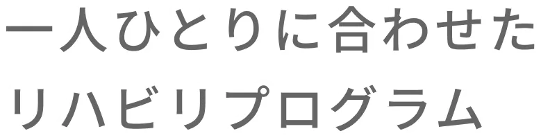 一人ひとりに合わせたリハビリプログラム