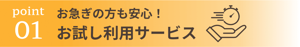お急ぎの方も安心！お試し利用サービス