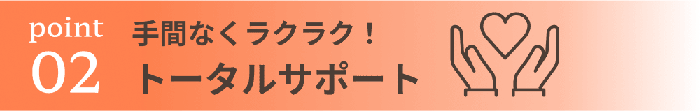 手間なくラクラク！トータルサポート