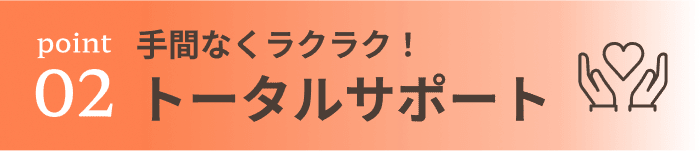 手間なくラクラク！トータルサポート